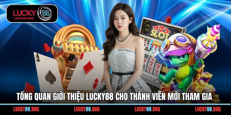 Tổng quan giới thiệu Lucky88 cho thành viên mới tham gia