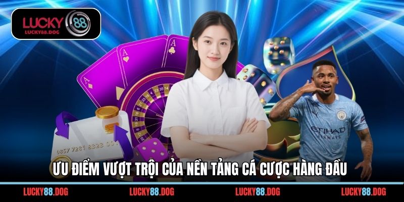 Ưu điểm vượt trội của nền tảng cá cược hàng đầu